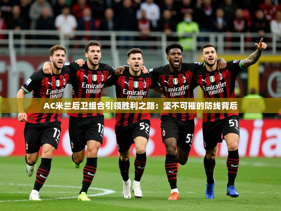 2025完美体育官网AC米兰后卫组合引领胜利之路：坚不可摧的防线背后