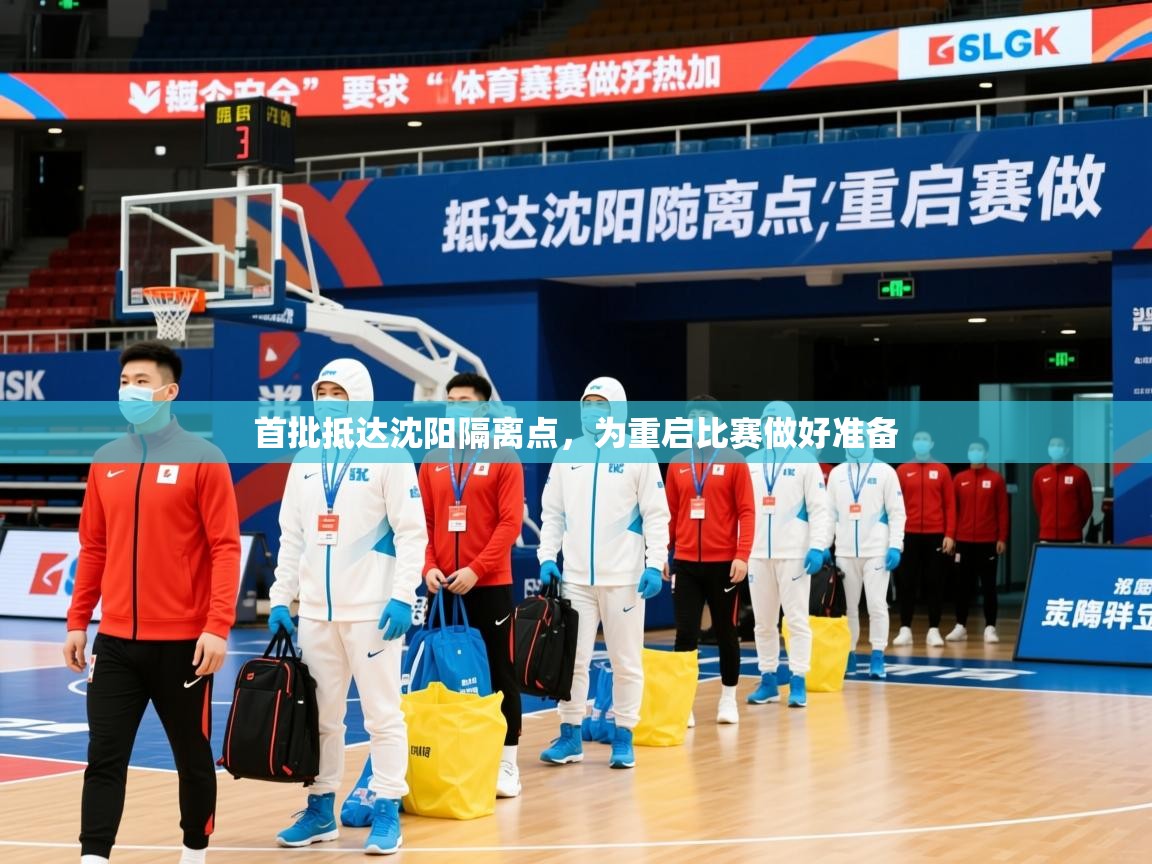 2025完美体育首批抵达沈阳隔离点，为重启比赛做好准备