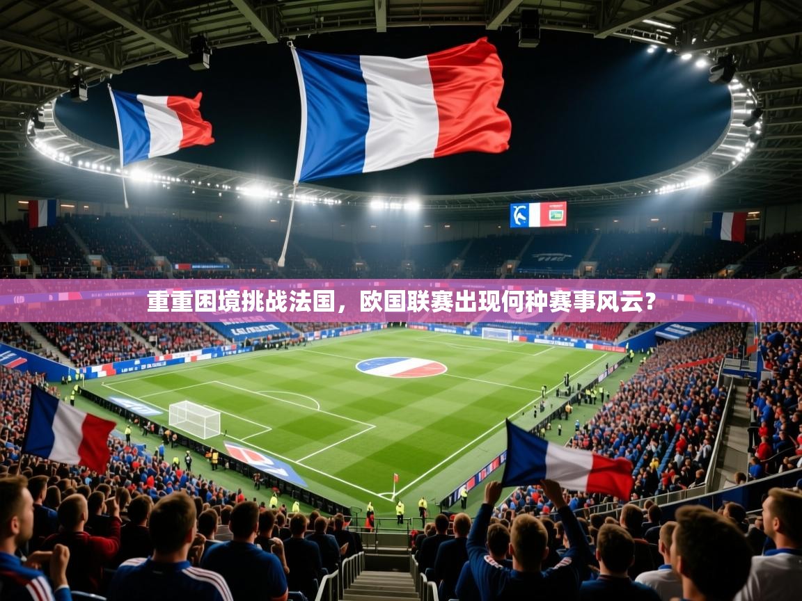 2025完美体育重重困境挑战法国，欧国联赛出现何种赛事风云？
