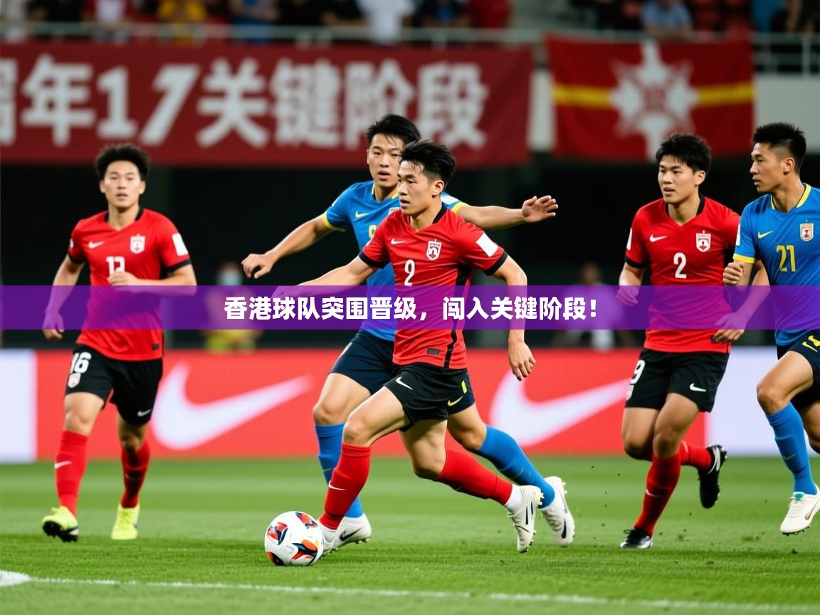2025完美体育下载香港球队突围晋级，闯入关键阶段！