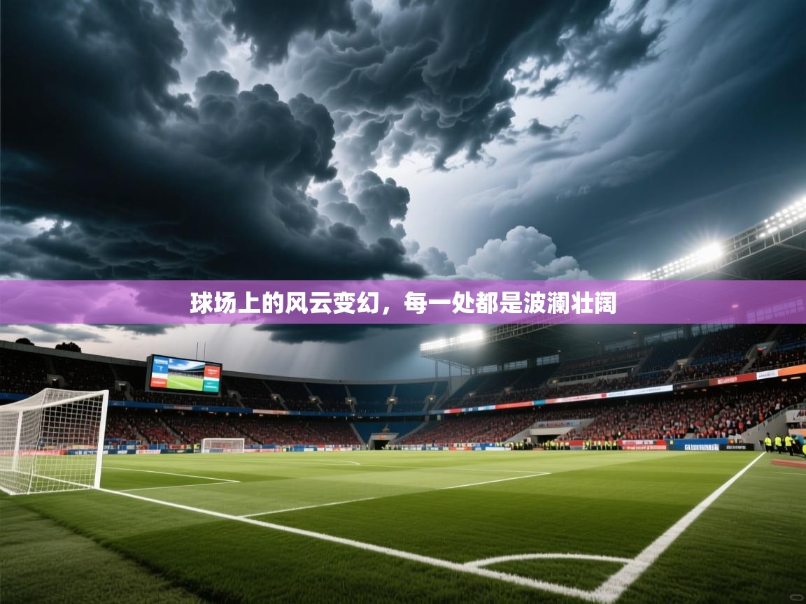 2025完美体育官网登录入口球场上的风云变幻，每一处都是波澜壮阔