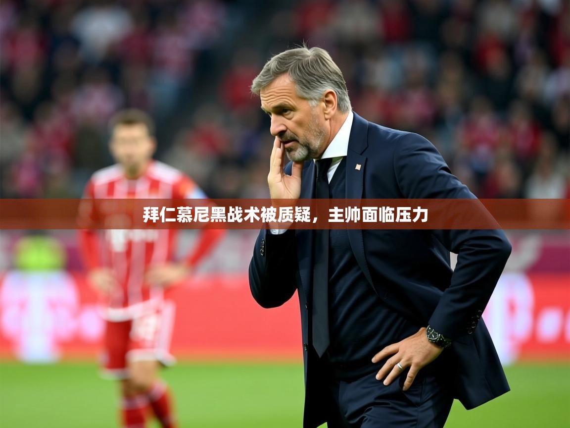 2025完美体育官网登录入口拜仁慕尼黑战术被质疑，主帅面临压力