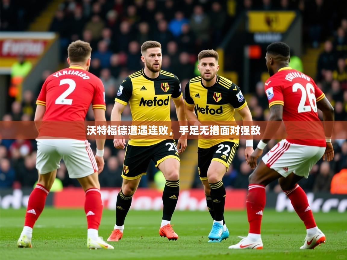 2025完美体育官网沃特福德遭遇连败,手足无措面对强敌  第1张