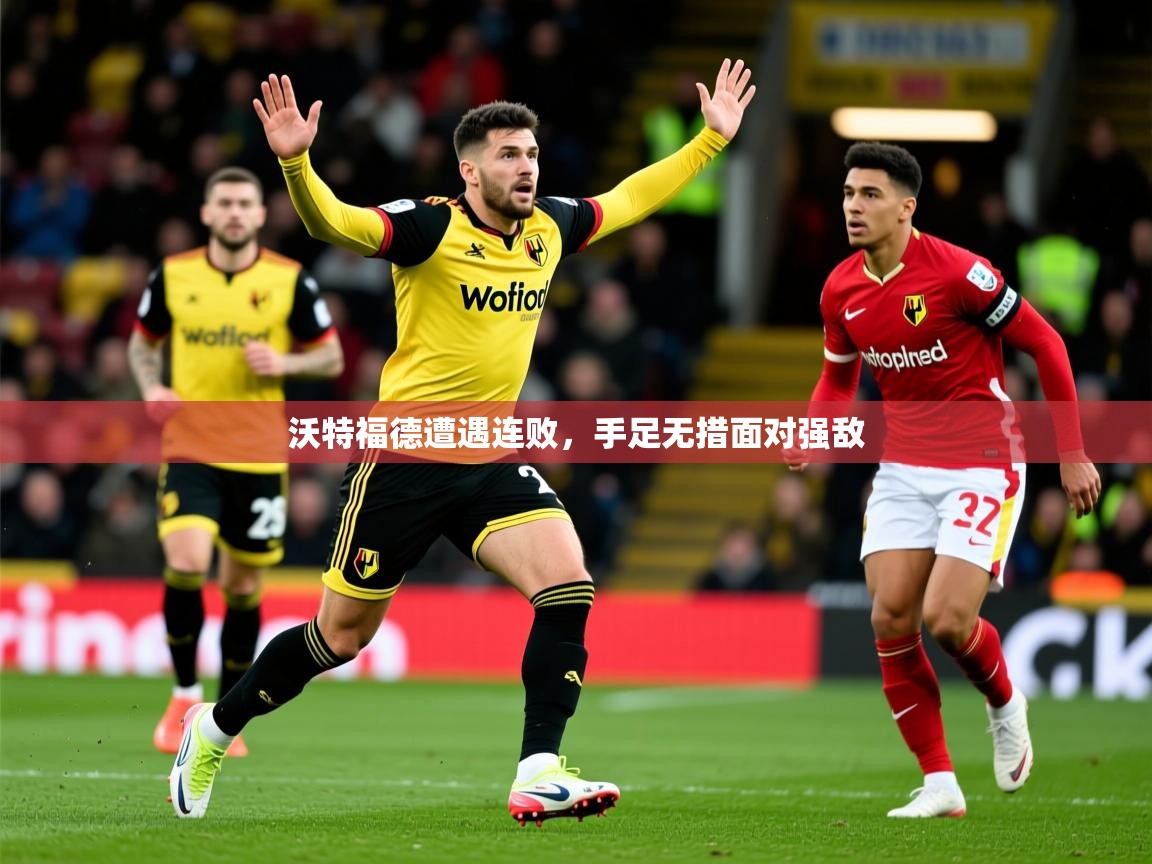 2025完美体育官网沃特福德遭遇连败,手足无措面对强敌  第2张