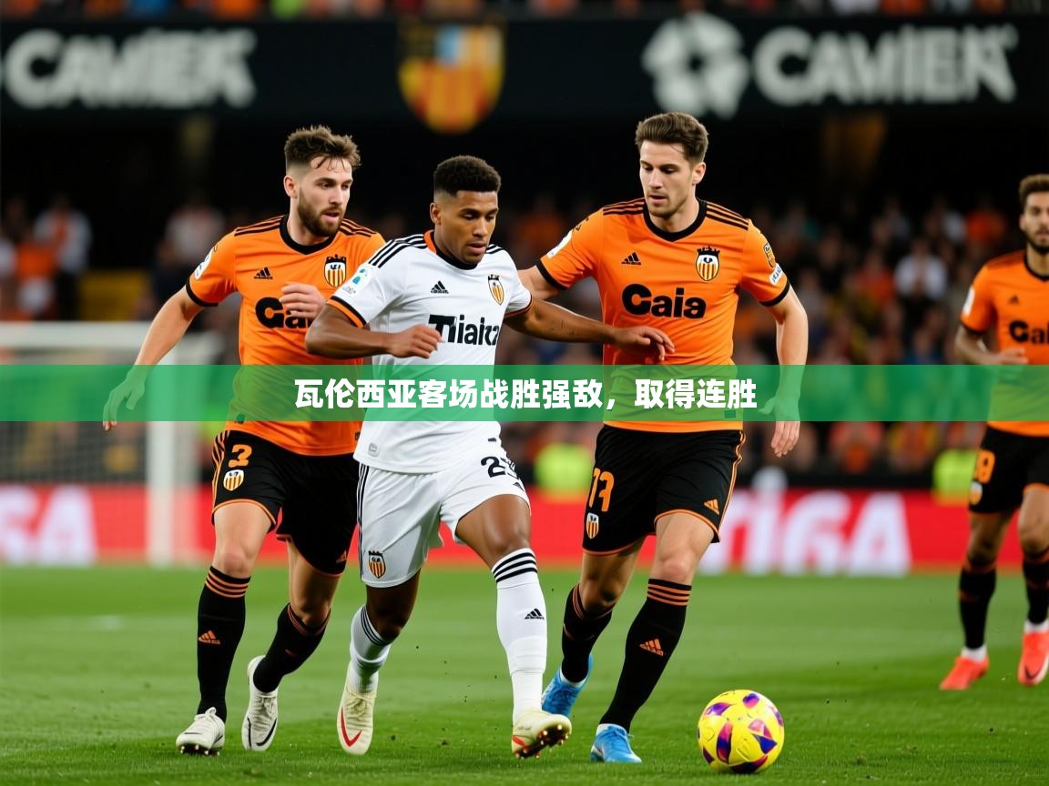 2025完美体育官方入口瓦伦西亚客场战胜强敌，取得连胜