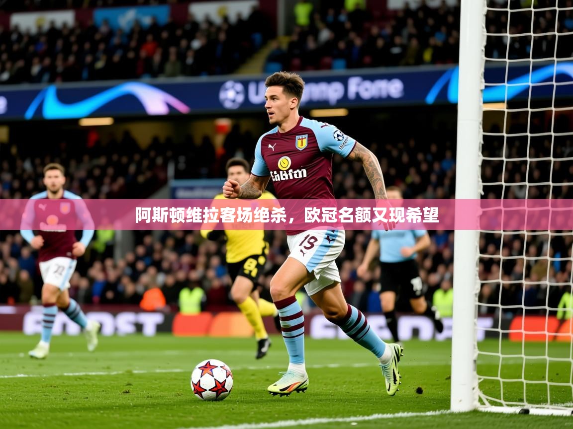2025完美体育网页版阿斯顿维拉客场绝杀,欧冠名额又现希望  第3张