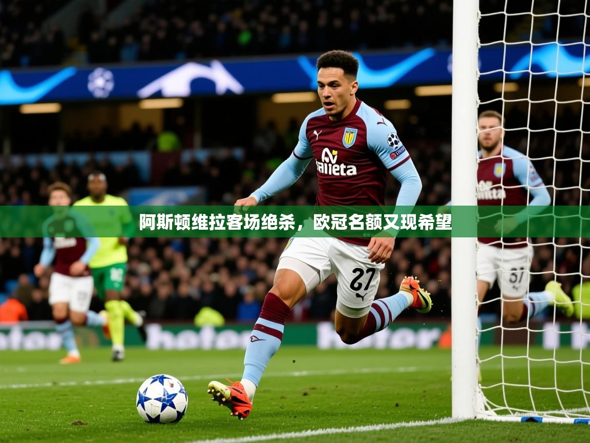 2025完美体育网页版阿斯顿维拉客场绝杀,欧冠名额又现希望  第4张