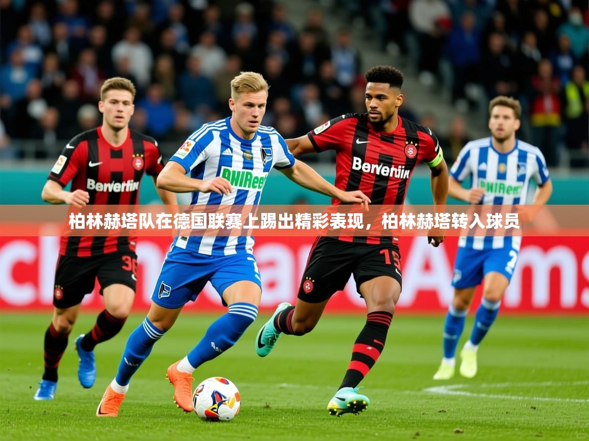 2025完美体育客服柏林赫塔队在德国联赛上踢出精彩表现，柏林赫塔转入球员  第2张