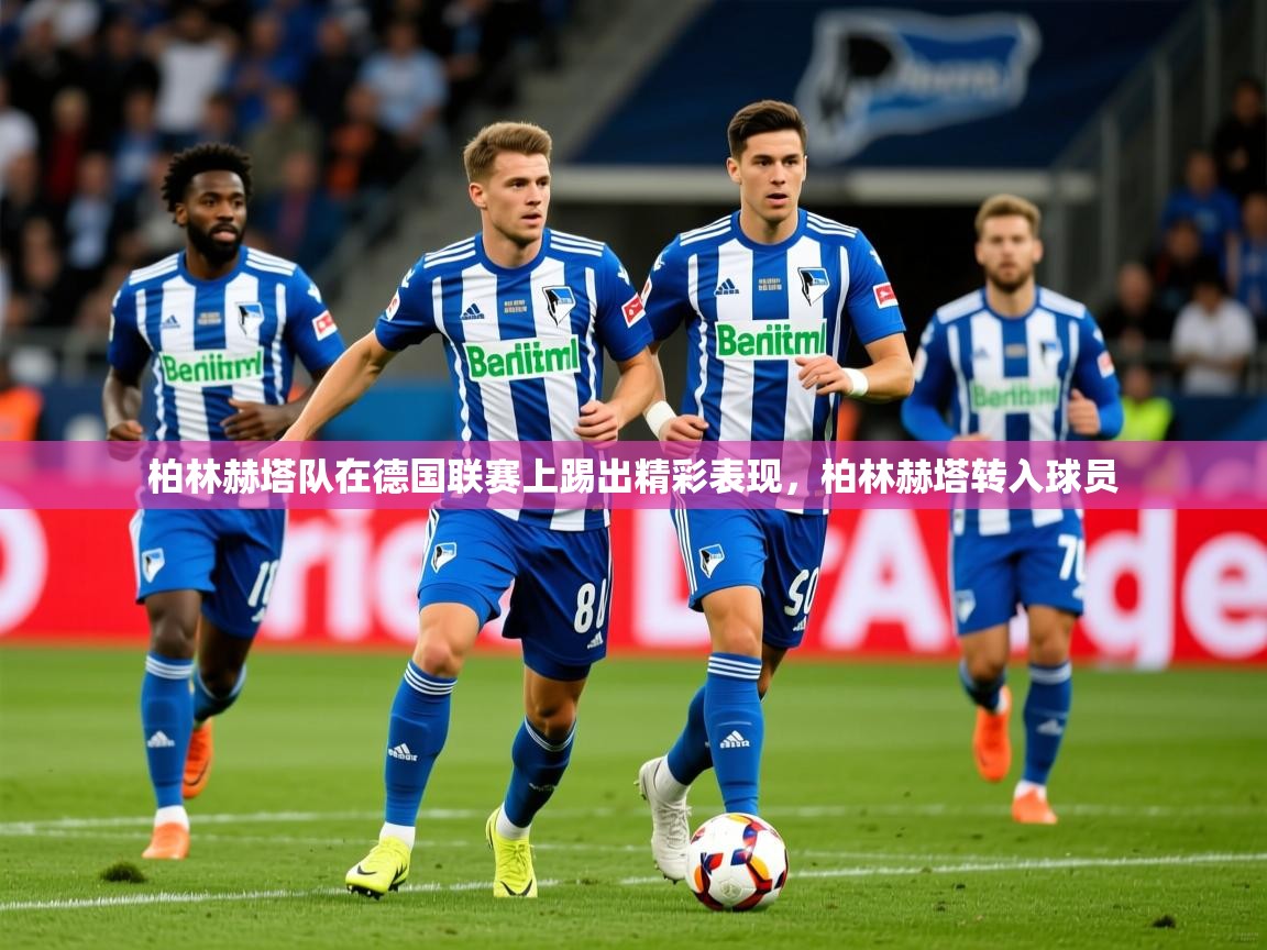 2025完美体育客服柏林赫塔队在德国联赛上踢出精彩表现，柏林赫塔转入球员  第3张