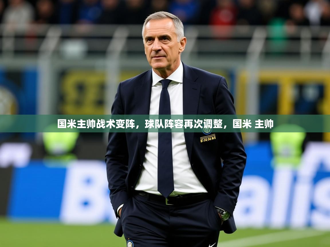 2025完美体育app国米主帅战术变阵,球队阵容再次调整,国米 主帅 第2张