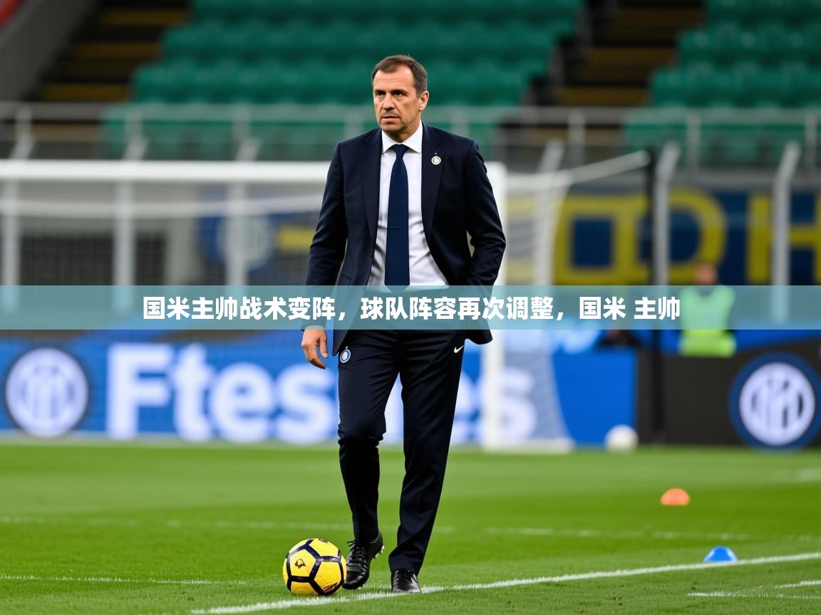 2025完美体育app国米主帅战术变阵,球队阵容再次调整,国米 主帅 第4张