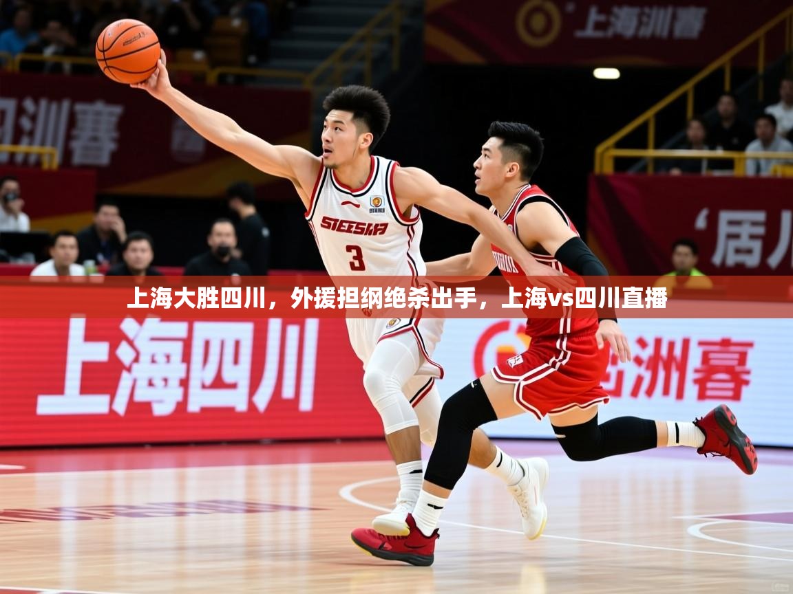 2025完美体育手机网页版上海大胜四川，外援担纲绝杀出手，上海vs四川直播