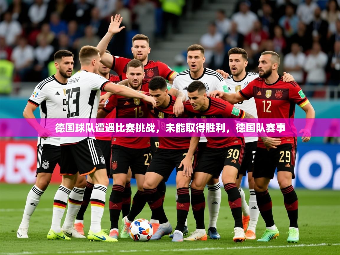 2025完美体育在线登录德国球队遭遇比赛挑战,未能取得胜利,德国队赛事 第3张