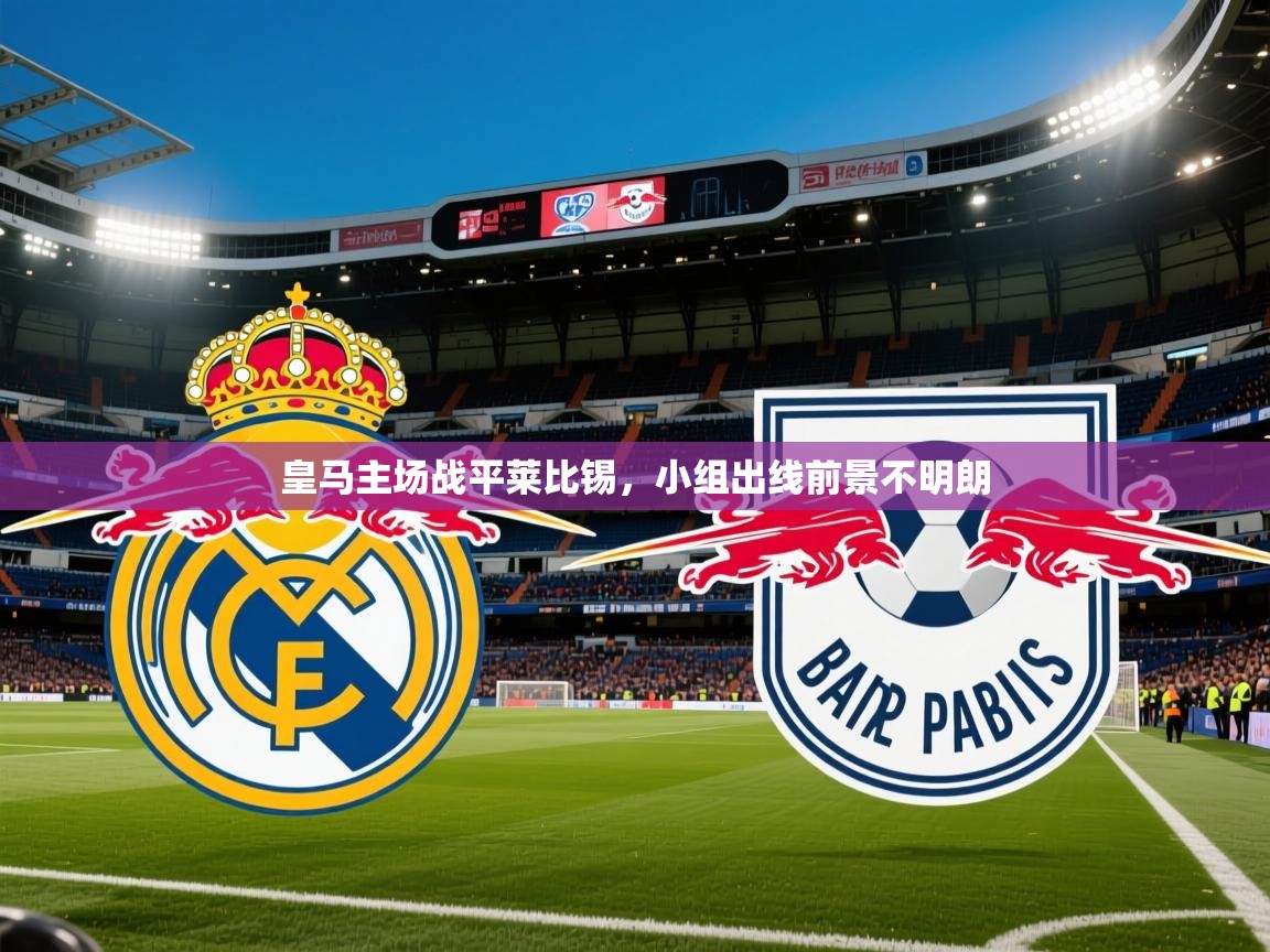2025完美体育官方体育平台皇马主场战平莱比锡，小组出线前景不明朗