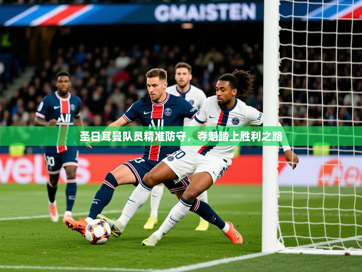 2025完美体育在线登录圣日耳曼队员精准防守,夺魁踏上胜利之路 第4张