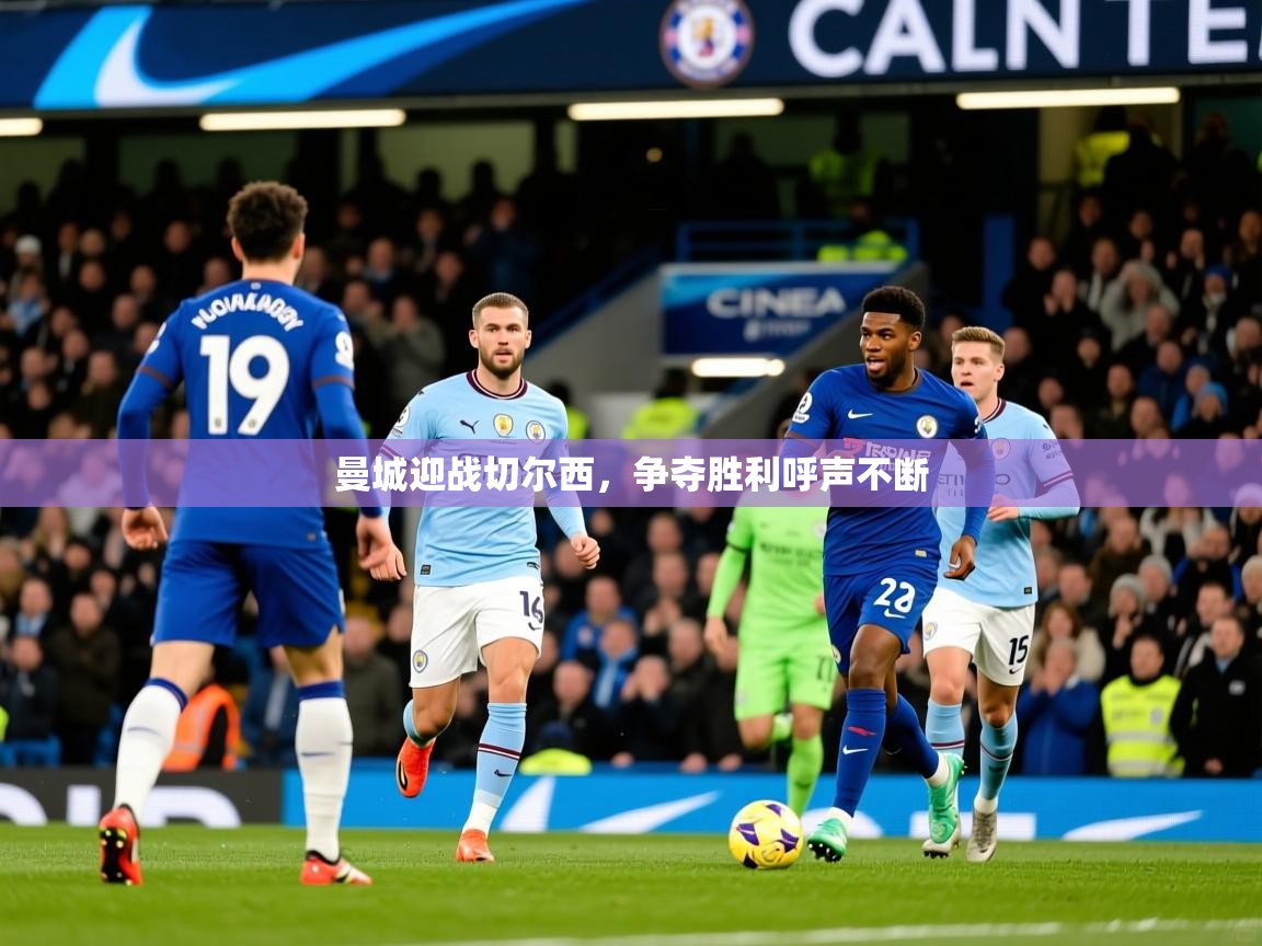 2025完美体育官方入口曼城迎战切尔西，争夺胜利呼声不断