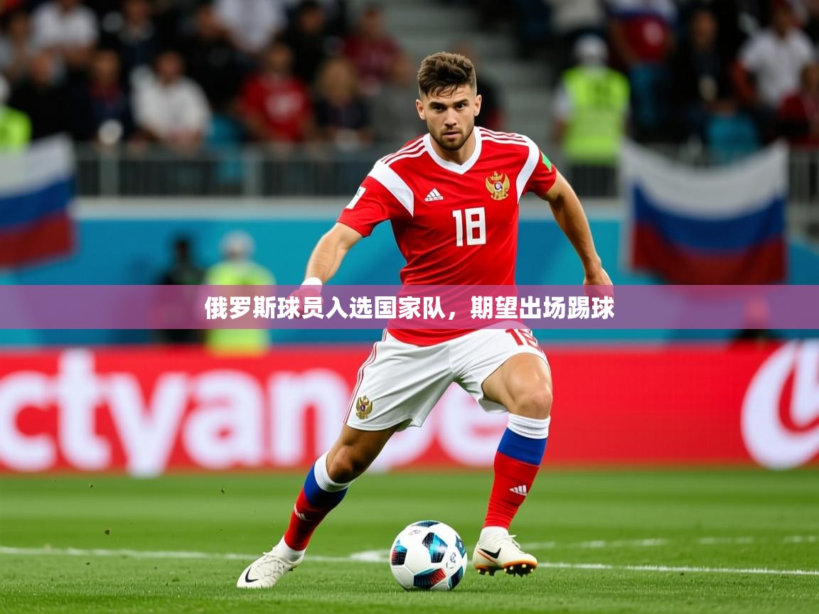 2025完美体育平台俄罗斯球员入选国家队，期望出场踢球