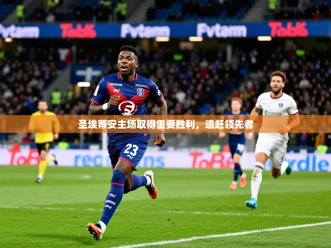 2025完美体育入口圣埃蒂安主场取得重要胜利，追赶领先者