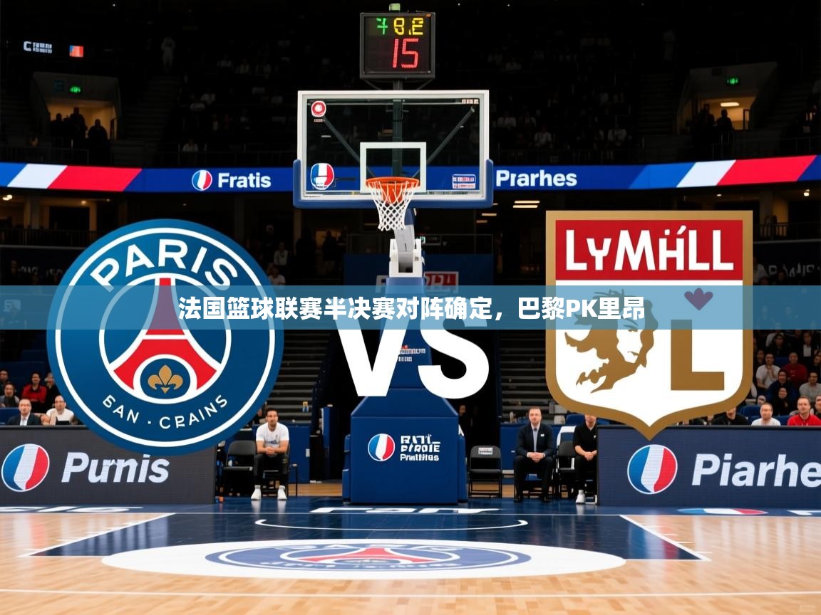 2025完美体育客服法国篮球联赛半决赛对阵确定，巴黎PK里昂  第4张