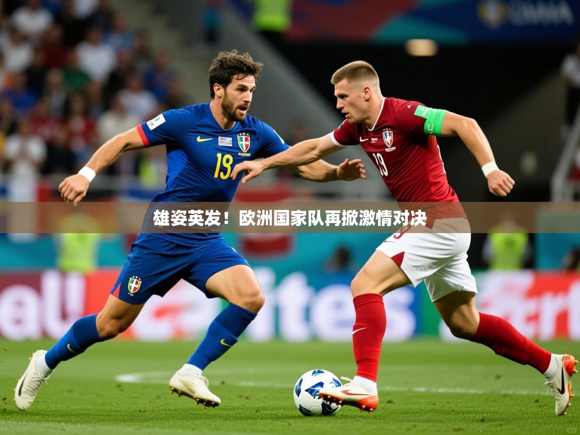 2025完美体育app雄姿英发！欧洲国家队再掀激情对决