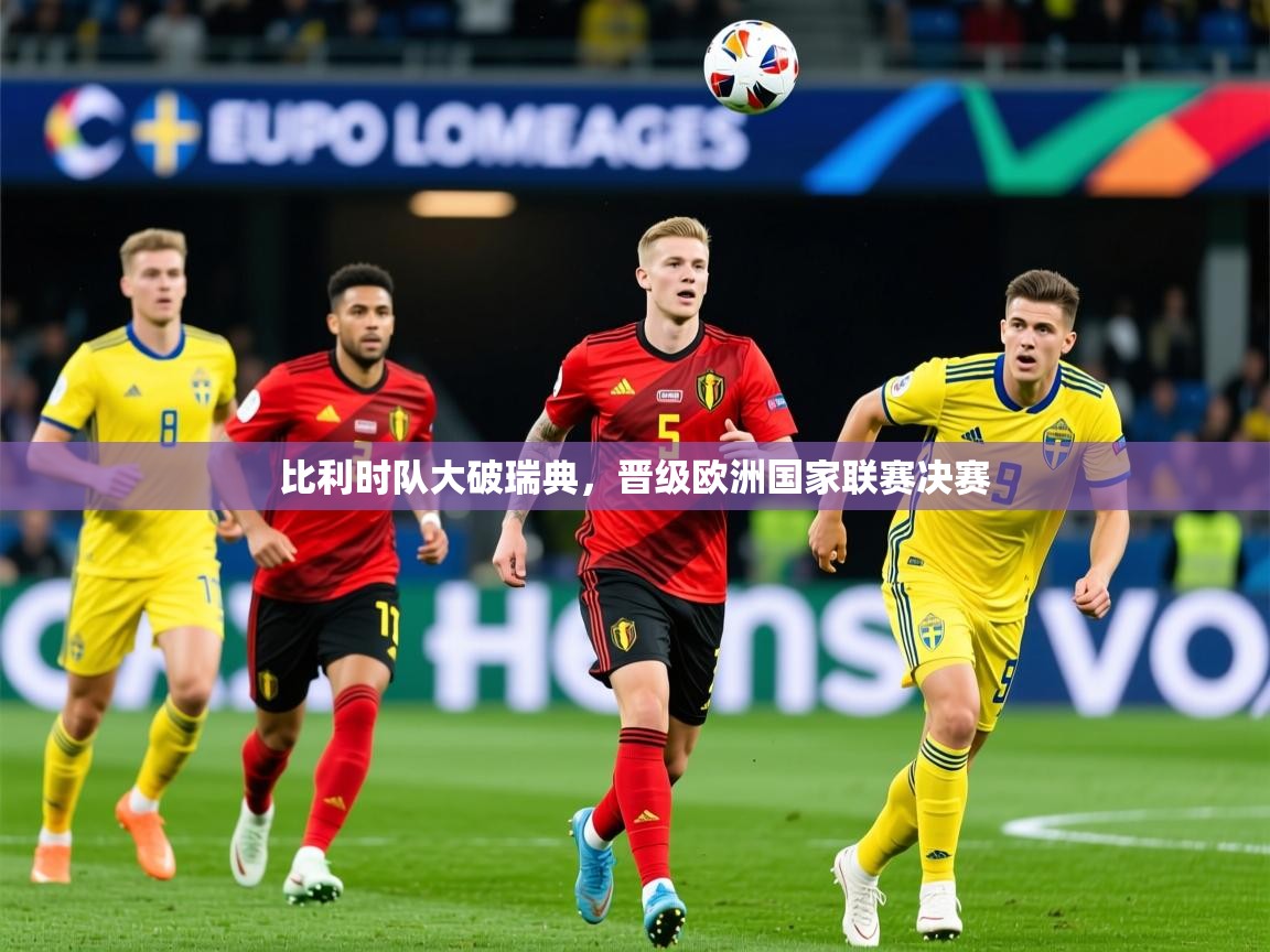2025完美体育入口比利时队大破瑞典，晋级欧洲国家联赛决赛  第3张