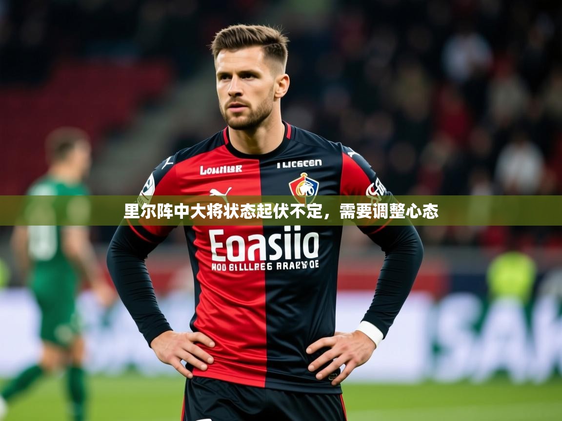 2025完美体育娱乐里尔阵中大将状态起伏不定，需要调整心态