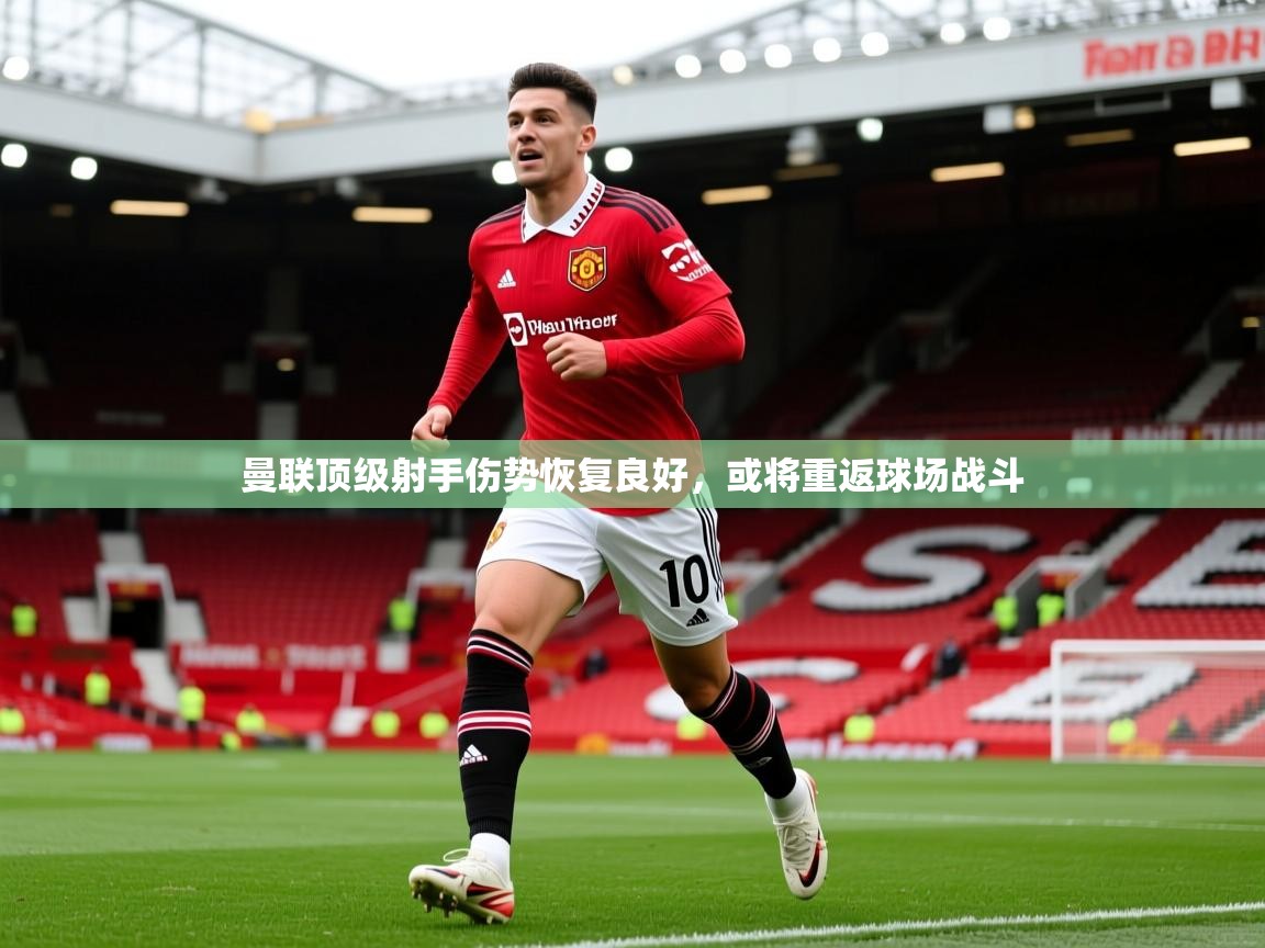 2026完美体育官网曼联顶级射手伤势恢复良好，或将重返球场战斗