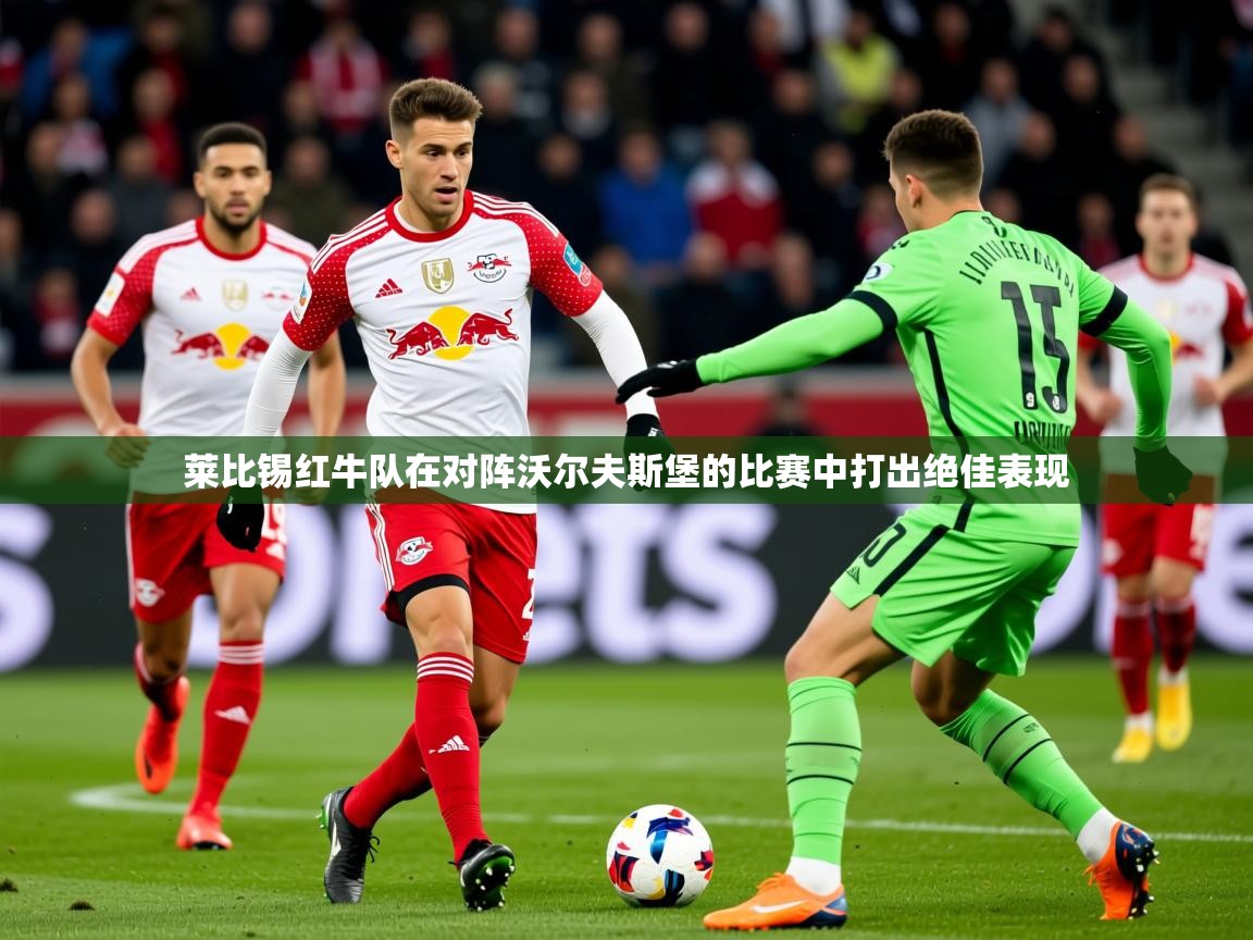 2026完美体育在线登录莱比锡红牛队在对阵沃尔夫斯堡的比赛中打出绝佳表现